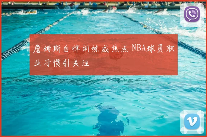 詹姆斯自律训练成焦点 NBA球员职业习惯引关注
