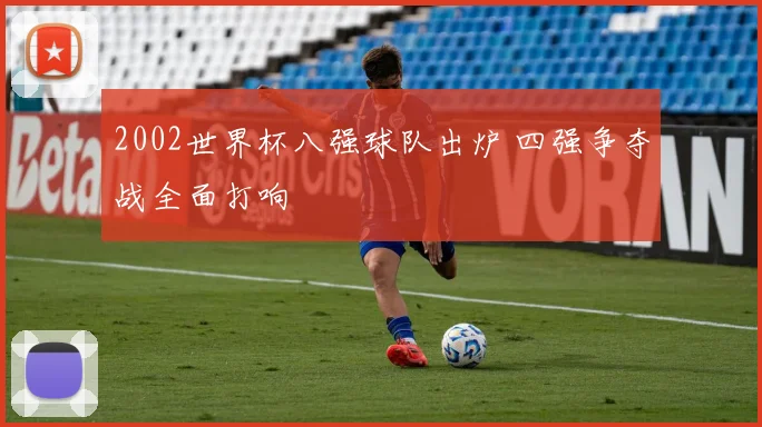 2002世界杯八强球队出炉 四强争夺战全面打响