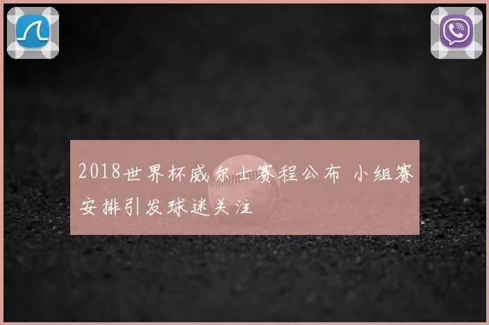 2018世界杯威尔士赛程公布 小组赛安排引发球迷关注