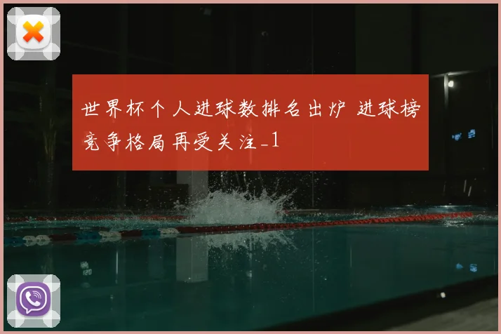 世界杯个人进球数排名出炉 进球榜竞争格局再受关注_1