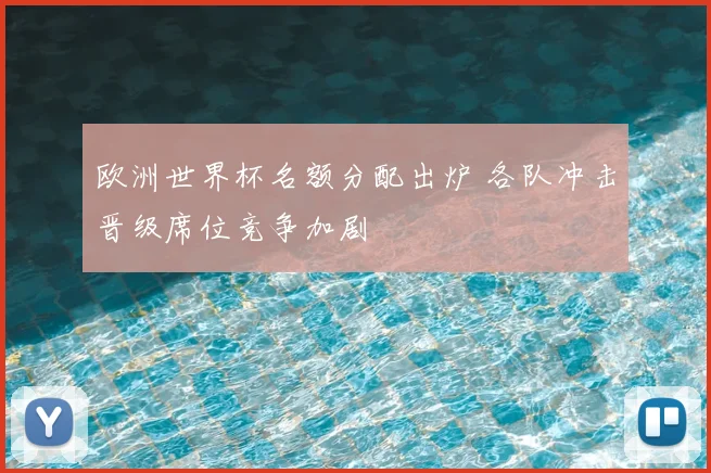 欧洲世界杯名额分配出炉 各队冲击晋级席位竞争加剧